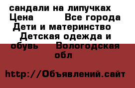 сандали на липучках  › Цена ­ 150 - Все города Дети и материнство » Детская одежда и обувь   . Вологодская обл.